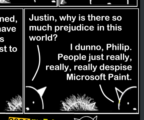 A Matchstick Cat askiung "Justin, why is there so much prejudice in the world?". Other cat replies "I dunno, Philip. People just really really, really despise Mirocsoft Paint