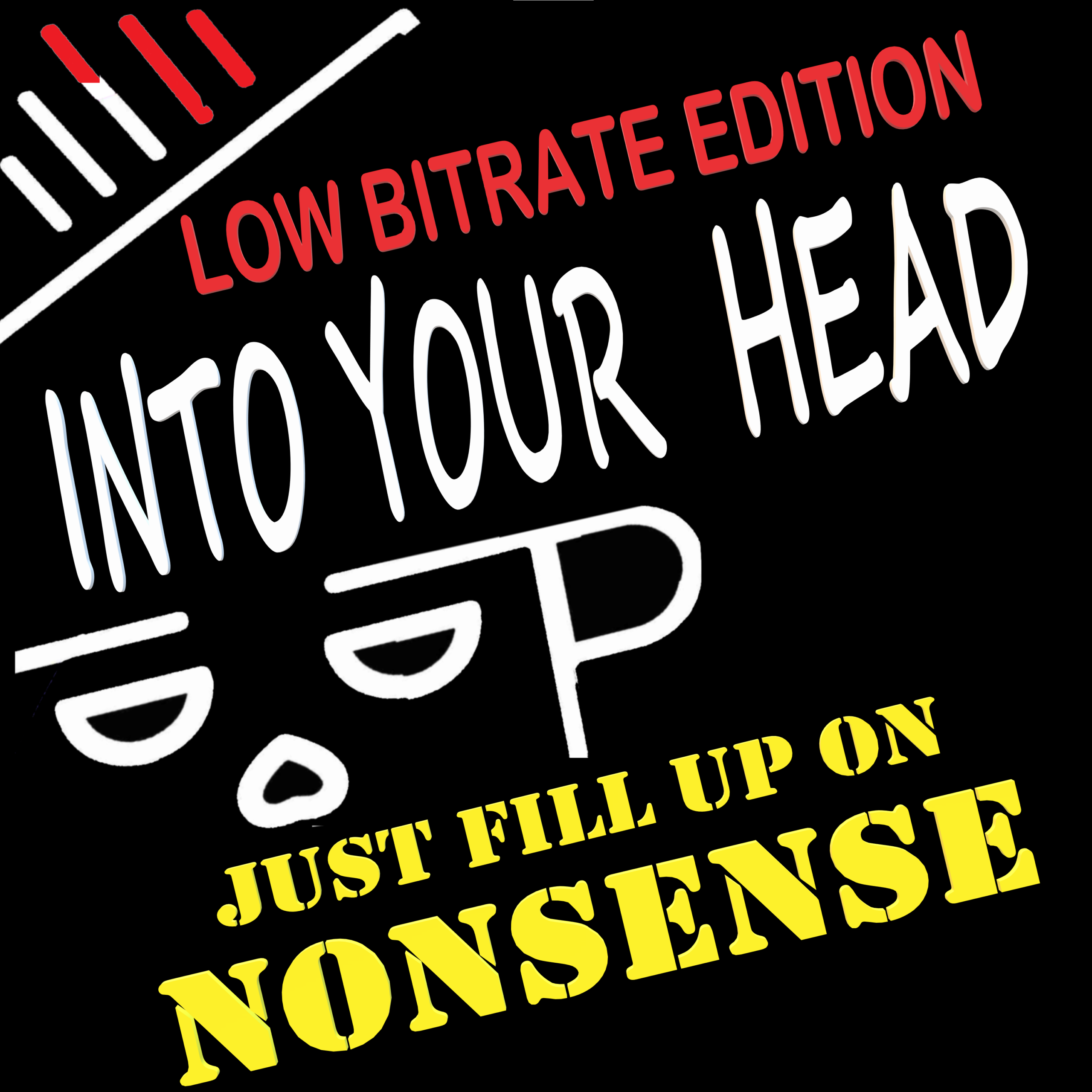 LOW BITRATE EDITION of Into Your Head - Just fill up on nonsense.